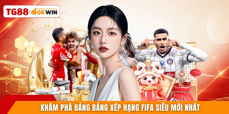 Khám phá bảng bảng xếp hạng FIFA siêu mới nhất